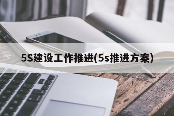 5S建设工作推进(5s推进方案)