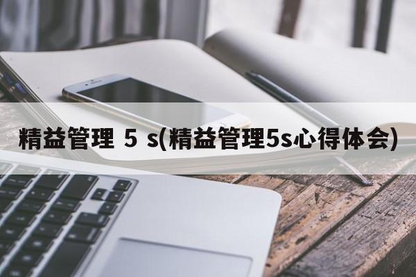 精益管理 5 s(精益管理5s心得体会)